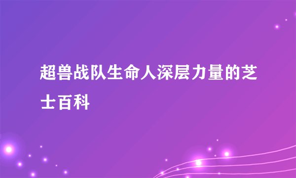 超兽战队生命人深层力量的芝士百科