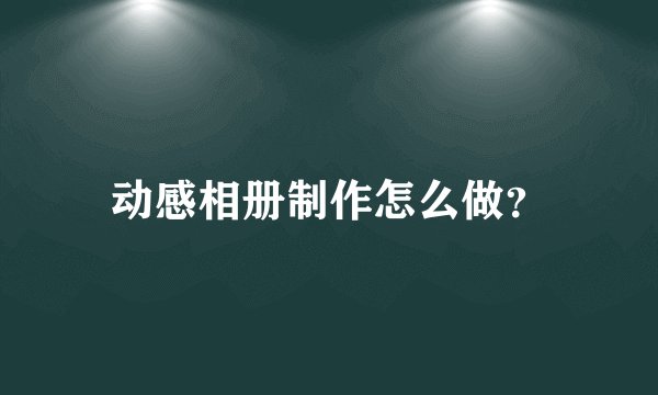 动感相册制作怎么做?