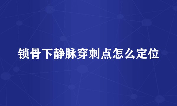 锁骨下静脉穿刺点怎么定位