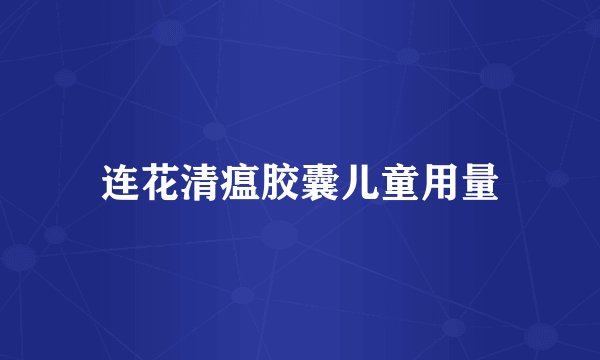 连花清瘟胶囊儿童用量