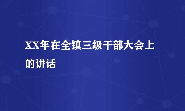 XX年在全镇三级干部大会上的讲话