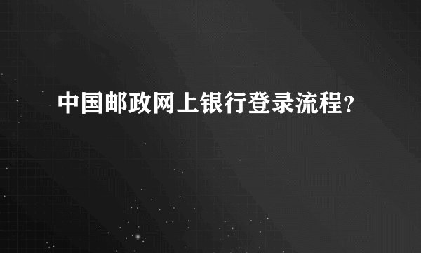 中国邮政网上银行登录流程？