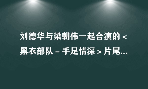 刘德华与梁朝伟一起合演的＜黑衣部队－手足情深＞片尾曲叫什么