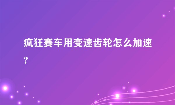 疯狂赛车用变速齿轮怎么加速?