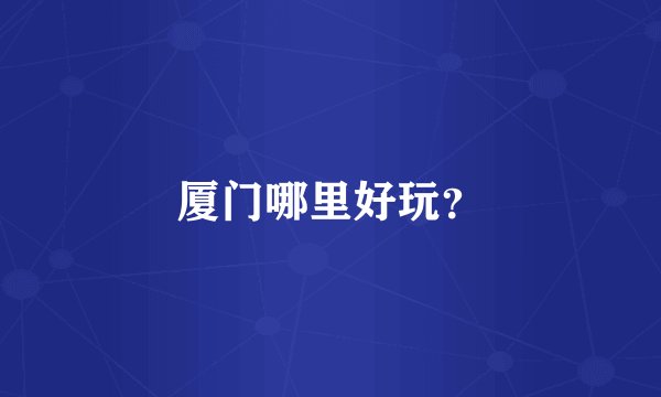 厦门哪里好玩？