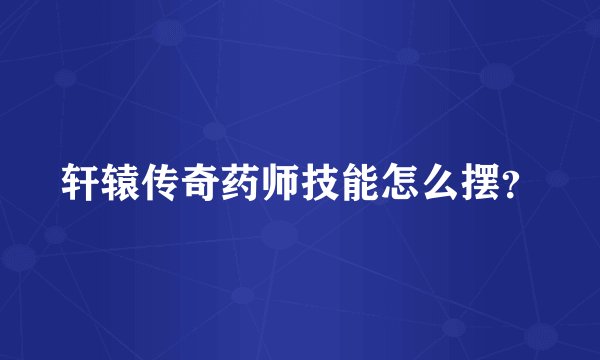 轩辕传奇药师技能怎么摆？