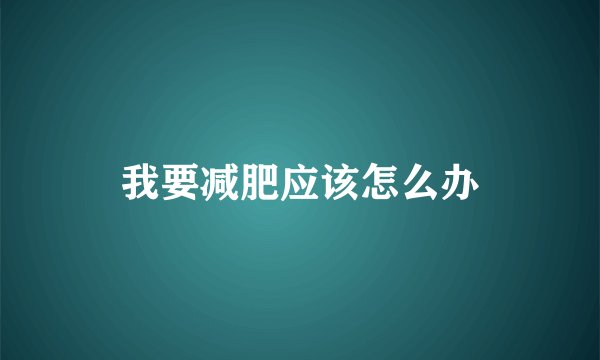 我要减肥应该怎么办