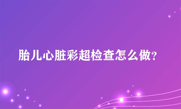 胎儿心脏彩超检查怎么做？