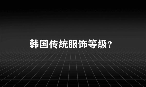 韩国传统服饰等级？