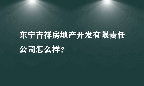 东宁吉祥房地产开发有限责任公司怎么样?