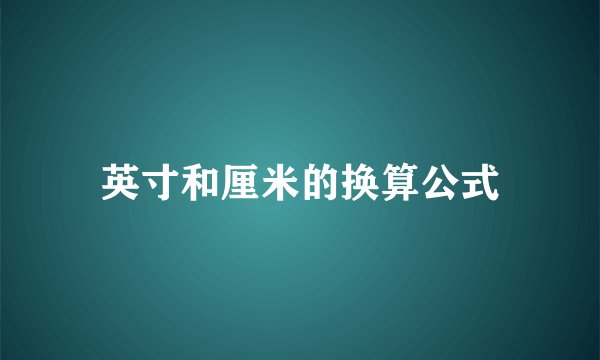 英寸和厘米的换算公式