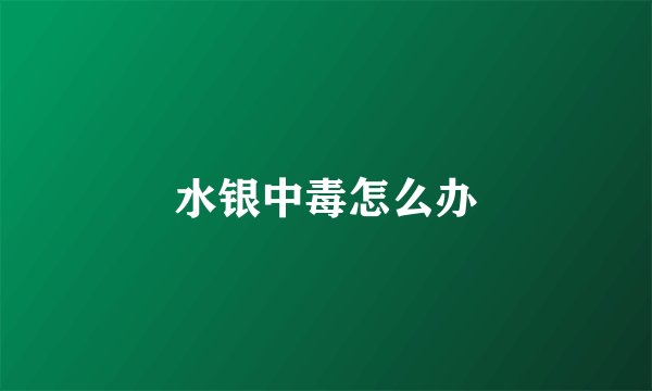 水银中毒怎么办