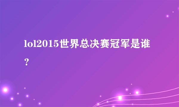 lol2015世界总决赛冠军是谁?