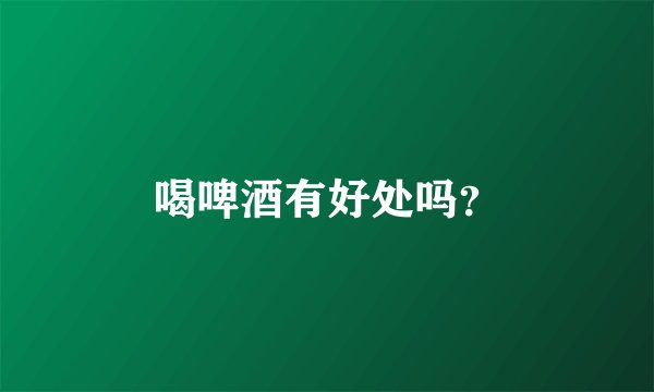 喝啤酒有好处吗？