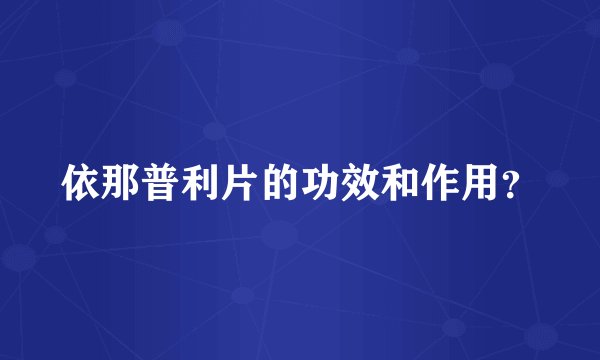 依那普利片的功效和作用？