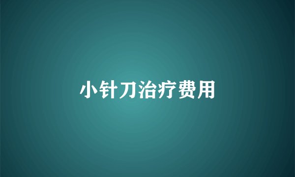 小针刀治疗费用