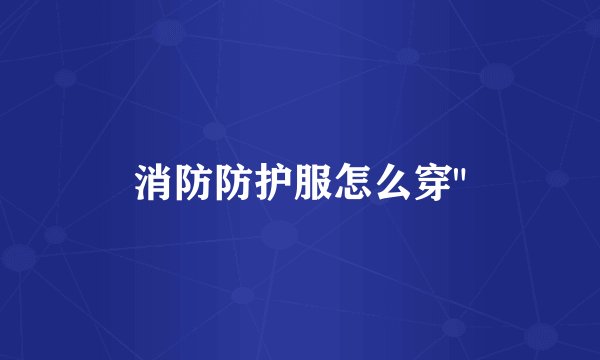 消防防护服怎么穿