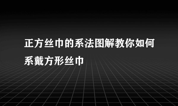 正方丝巾的系法图解教你如何系戴方形丝巾