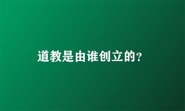 道教是由谁创立的?