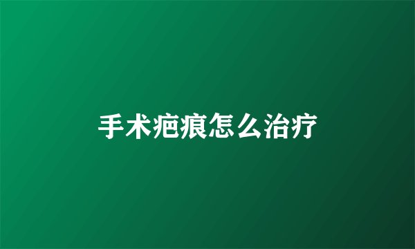 手术疤痕怎么治疗