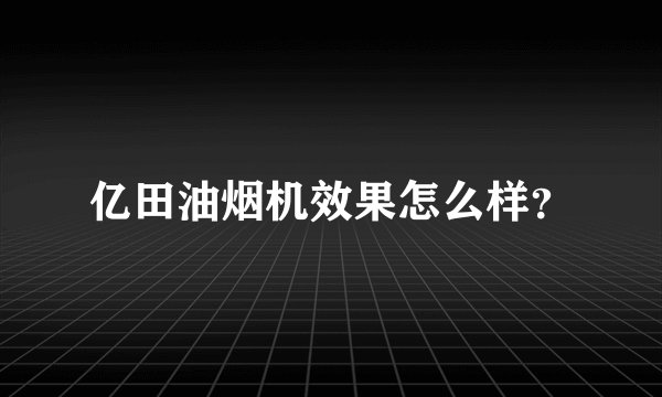 亿田油烟机效果怎么样?