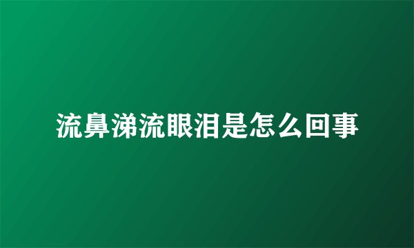 流鼻涕流眼泪是怎么回事