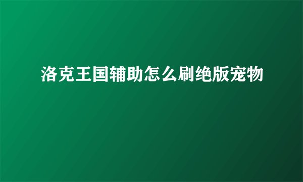 洛克王国辅助怎么刷绝版宠物