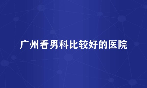 广州看男科比较好的医院