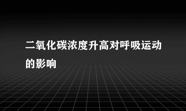 二氧化碳浓度升高对呼吸运动的影响