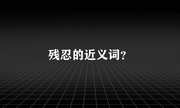 残忍的近义词？