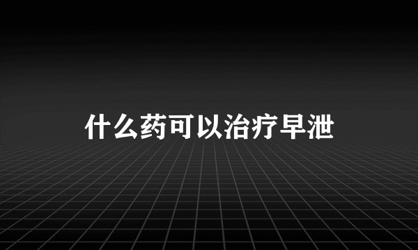 什么药可以治疗早泄
