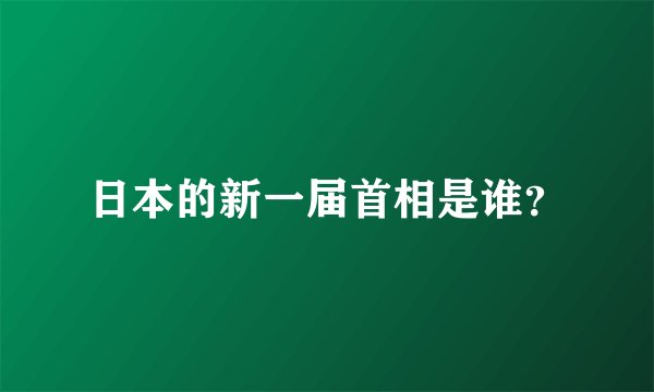 日本的新一届首相是谁？