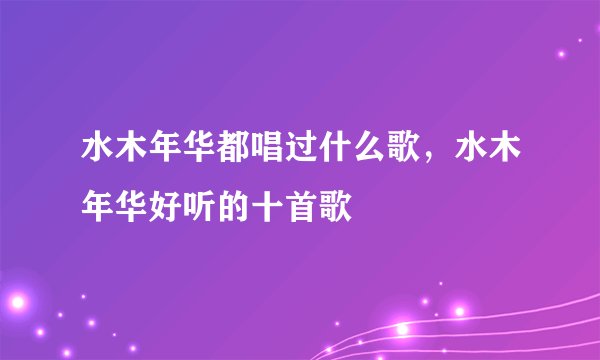 水木年华都唱过什么歌，水木年华好听的十首歌