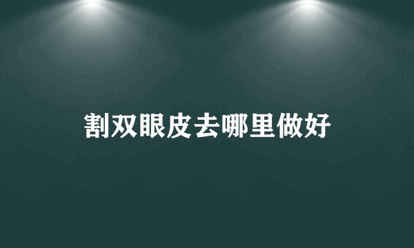 割双眼皮去哪里做好