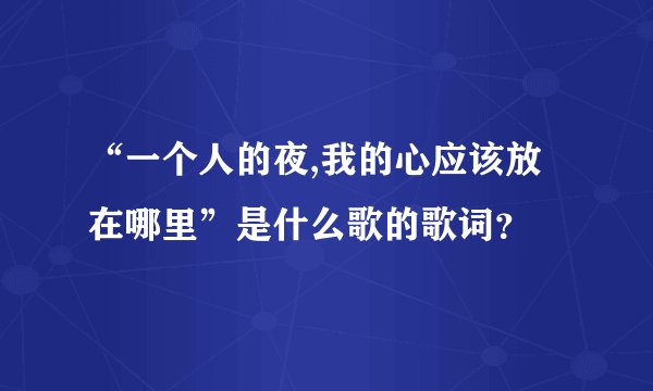 “一个人的夜,我的心应该放在哪里”是什么歌的歌词?