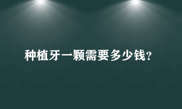 种植牙一颗需要多少钱？