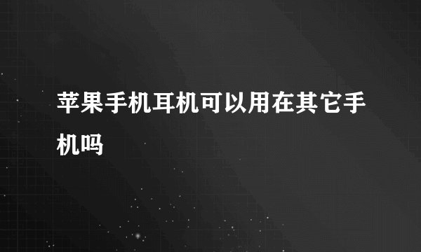 苹果手机耳机可以用在其它手机吗