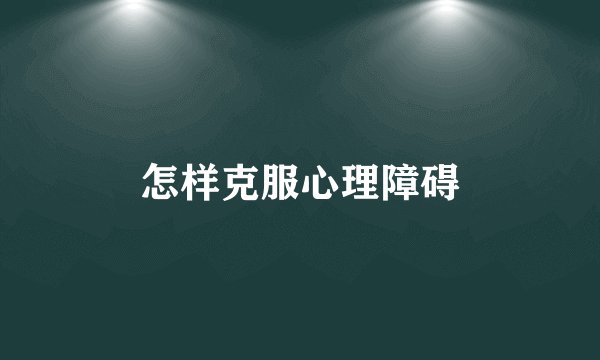 怎样克服心理障碍