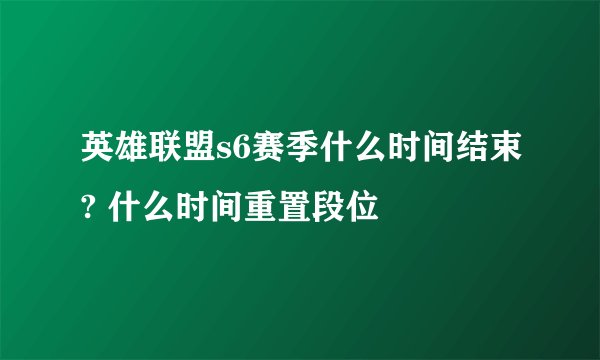英雄联盟s6赛季什么时间结束? 什么时间重置段位