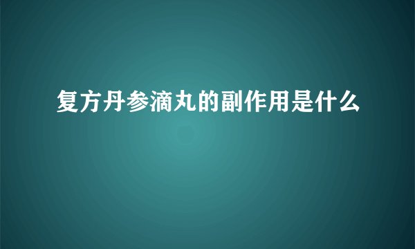 复方丹参滴丸的副作用是什么