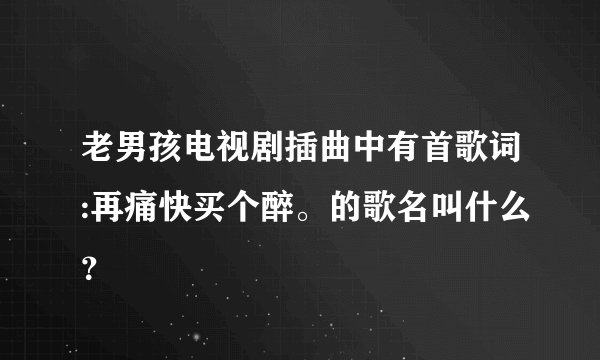 老男孩电视剧插曲中有首歌词:再痛快买个醉。的歌名叫什么?