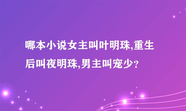 哪本小说女主叫叶明珠,重生后叫夜明珠,男主叫宠少？