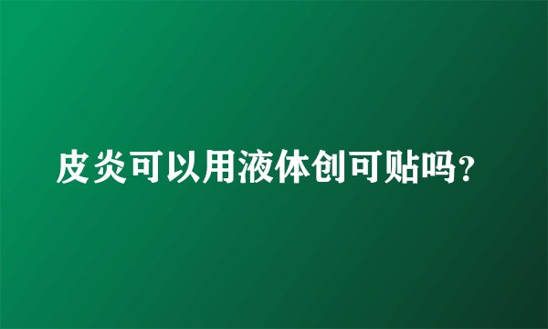 皮炎可以用液体创可贴吗？