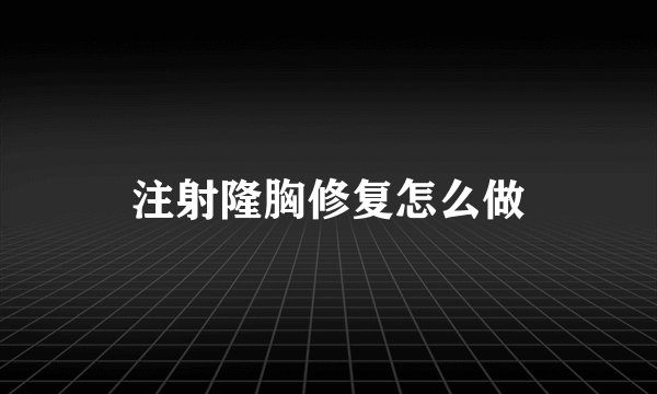 注射隆胸修复怎么做