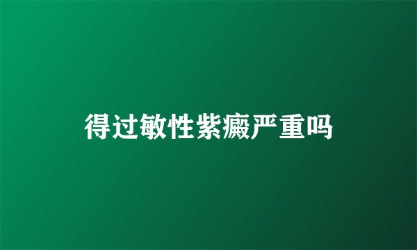 得过敏性紫癜严重吗