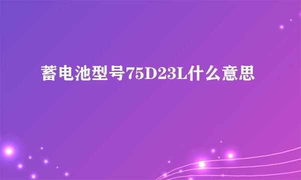 蓄电池型号75D23L什么意思