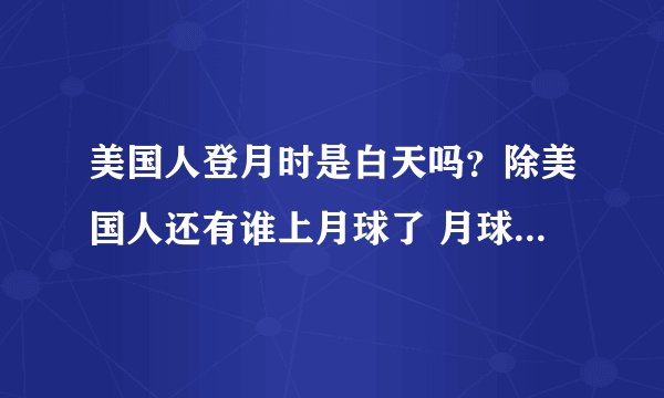 美国人登月时是白天吗?除美国人还有谁上月球了 月球表面温度是多少 月球有水吗