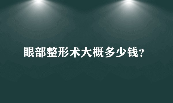 眼部整形术大概多少钱？