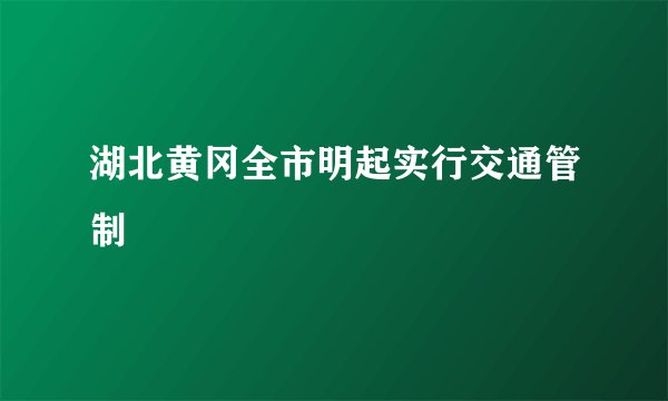 湖北黄冈全市明起实行交通管制