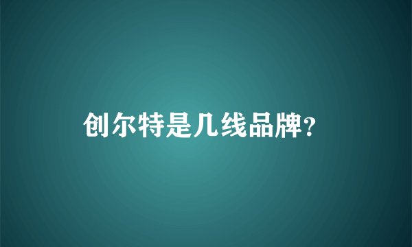 创尔特是几线品牌？